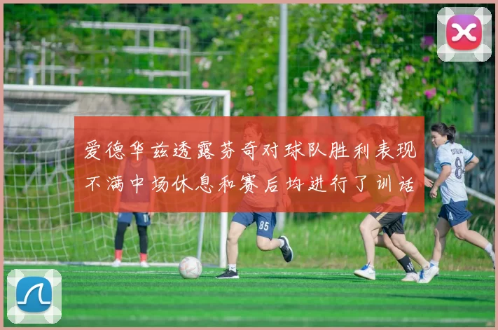 爱德华兹透露芬奇对球队胜利表现不满中场休息和赛后均进行了训话