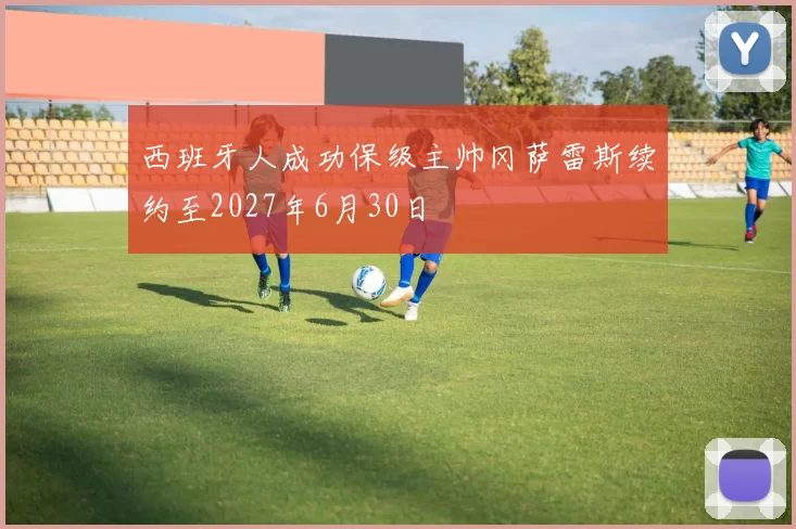 西班牙人成功保级主帅冈萨雷斯续约至2027年6月30日