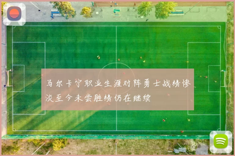 马尔卡宁职业生涯对阵勇士战绩惨淡至今未尝胜绩仍在继续
