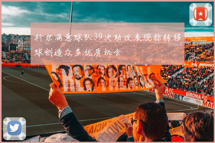 科尔满意球队39次助攻表现称转移球创造众多优质机会