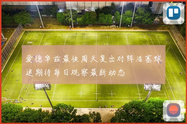 爱德华兹最快周天复出对阵活塞球迷期待每日观察最新动态