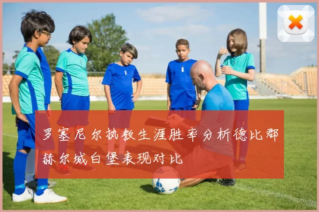 罗塞尼尔执教生涯胜率分析德比郡赫尔城白堡表现对比