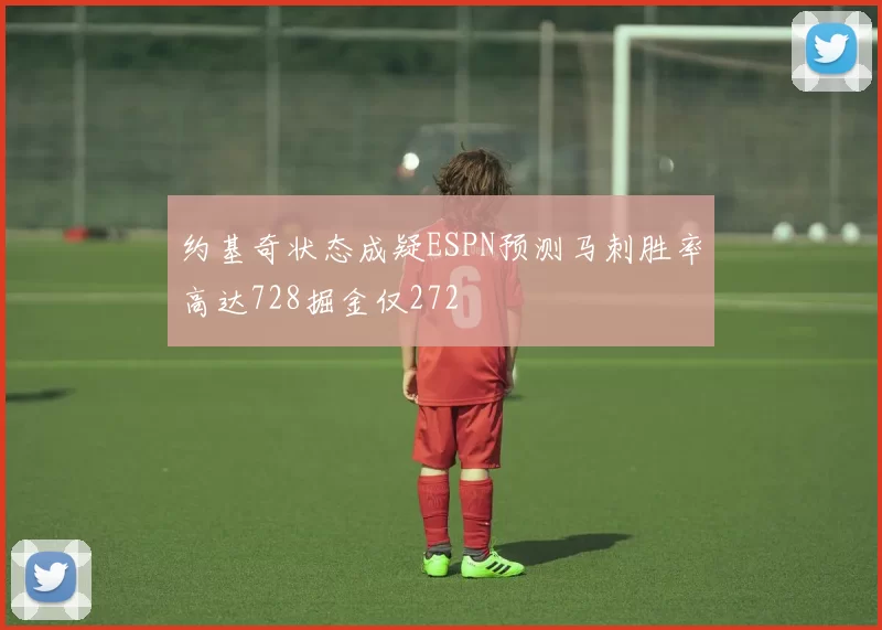 约基奇状态成疑ESPN预测马刺胜率高达728掘金仅272