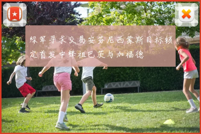 绿军寻求交易安芬尼西蒙斯目标锁定首发中锋祖巴茨与加福德