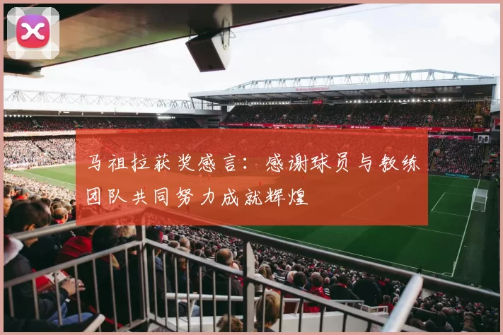 马祖拉获奖感言：感谢球员与教练团队共同努力成就辉煌