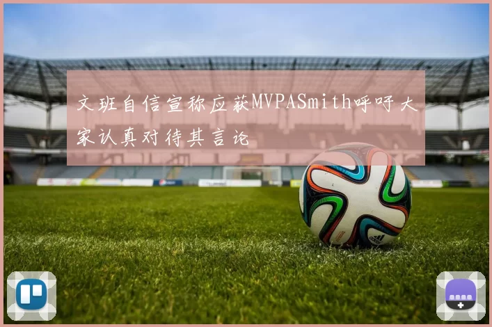 文班自信宣称应获MVPASmith呼吁大家认真对待其言论
