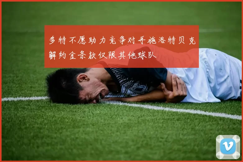 多特不愿助力竞争对手施洛特贝克解约金条款仅限其他球队