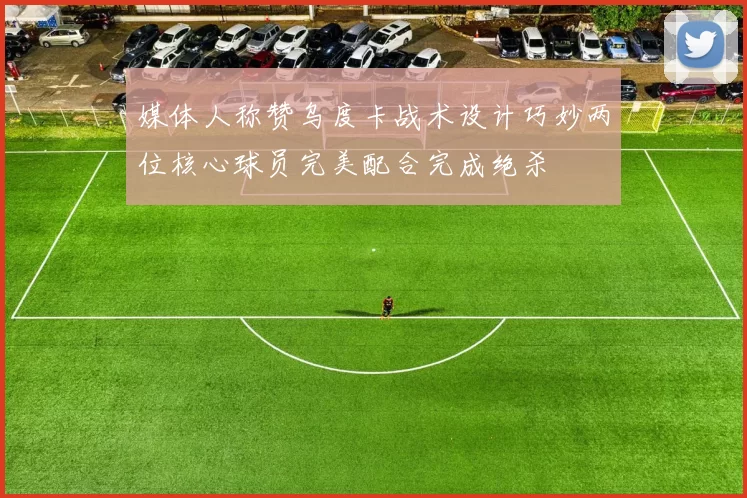 媒体人称赞乌度卡战术设计巧妙两位核心球员完美配合完成绝杀