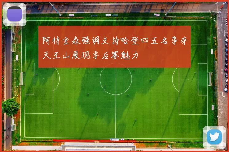 阿特金森强调支持哈登四五名争夺天王山展现季后赛魅力