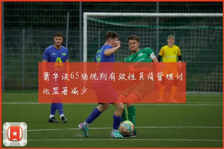 萧华谈65场规则有效性负荷管理讨论显著减少