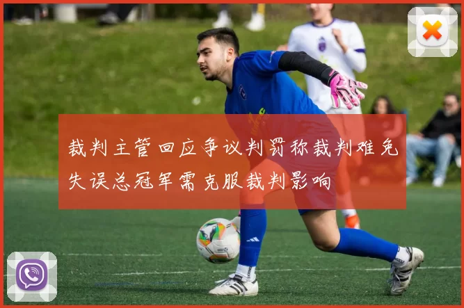 裁判主管回应争议判罚称裁判难免失误总冠军需克服裁判影响