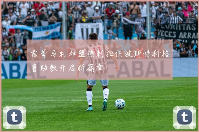 蒙哥马利加盟热刺担任波斯特科格鲁助教开启新篇章