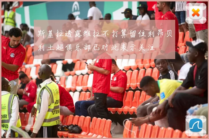 斯基拉透露维拉不打算留住利昂贝利土超俱乐部已对此表示关注